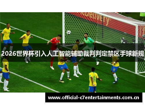 2026世界杯引入人工智能辅助裁判判定禁区手球新规