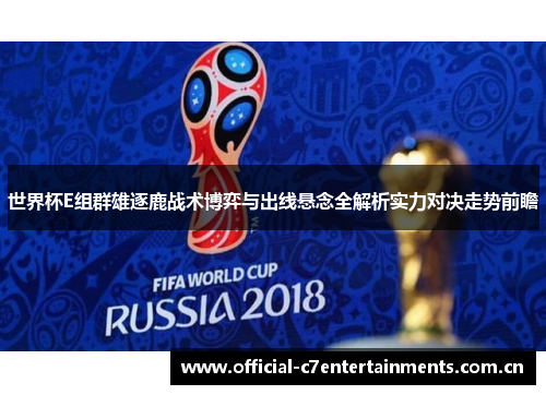 世界杯E组群雄逐鹿战术博弈与出线悬念全解析实力对决走势前瞻