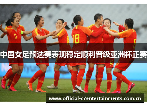 中国女足预选赛表现稳定顺利晋级亚洲杯正赛