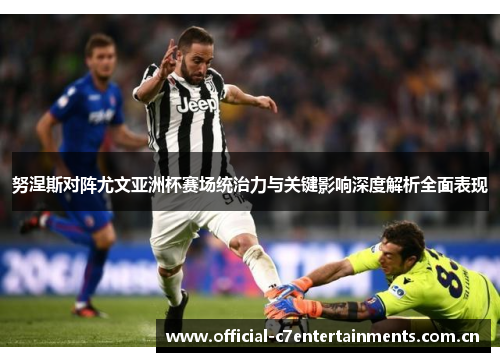 努涅斯对阵尤文亚洲杯赛场统治力与关键影响深度解析全面表现