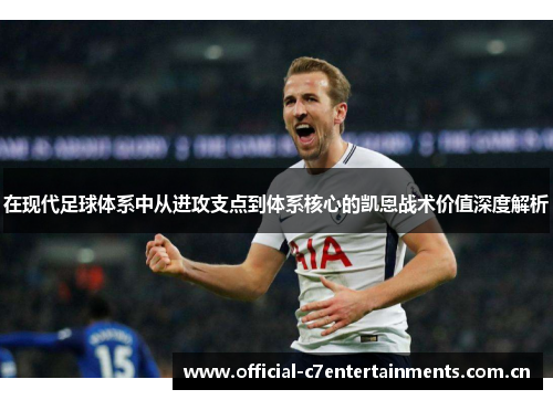 在现代足球体系中从进攻支点到体系核心的凯恩战术价值深度解析