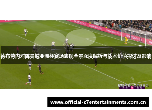 德布劳内对阵曼城亚洲杯赛场表现全景深度解析与战术价值探讨及影响