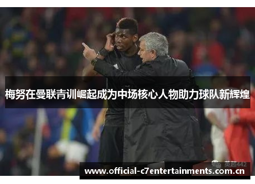 梅努在曼联青训崛起成为中场核心人物助力球队新辉煌